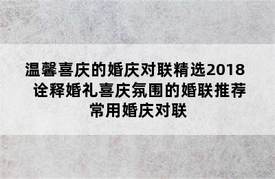 温馨喜庆的婚庆对联精选2018   诠释婚礼喜庆氛围的婚联推荐 常用婚庆对联